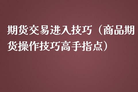 期货交易进入技巧（商品期货操作技巧高手指点） (https://www.njaxzs.com/) 期货直播间 第1张