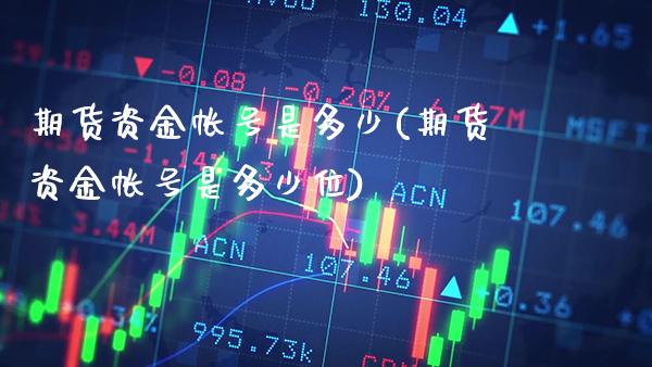 期货资金帐号是多少(期货资金帐号是多少位) (https://www.njaxzs.com/) 黄金期货 第1张