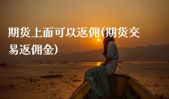 期货上面可以返佣(期货交易返佣金) (https://www.njaxzs.com/) 期货直播间 第1张