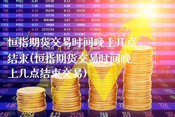 恒指期货交易时间晚上几点结束(恒指期货交易时间晚上几点结束交易) (https://www.njaxzs.com/) 黄金期货 第1张