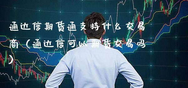 通达信期货通支持什么交易商（通达信可以期货交易吗） (https://www.njaxzs.com/) 期货直播间 第1张