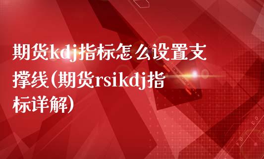 期货kdj指标怎么设置支撑线(期货rsikdj指标详解) (https://www.njaxzs.com/) 期货投资 第1张