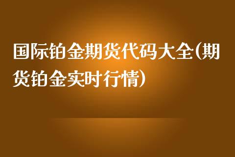 国际铂金期货代码大全(期货铂金实时行情) (https://www.njaxzs.com/) 黄金期货 第1张