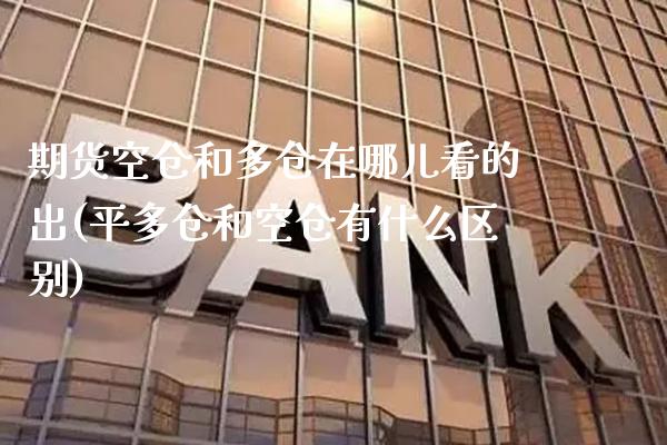 期货空仓和多仓在哪儿看的出(平多仓和空仓有什么区别) (https://www.njaxzs.com/) 黄金期货 第1张