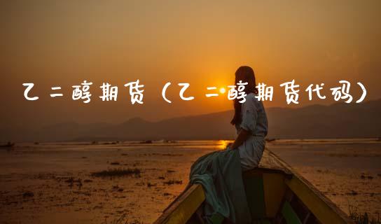 乙二醇期货（乙二醇期货代码） (https://www.njaxzs.com/) 期货直播间 第1张