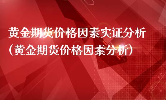 黄金期货价格因素实证分析(黄金期货价格因素分析) (https://www.njaxzs.com/) 黄金期货 第1张