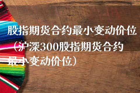 股指期货合约最小变动价位（沪深300股指期货合约最小变动价位） (https://www.njaxzs.com/) 期货直播间 第1张