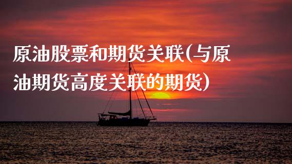 原油股票和期货关联(与原油期货高度关联的期货) (https://www.njaxzs.com/) 期货开户 第1张