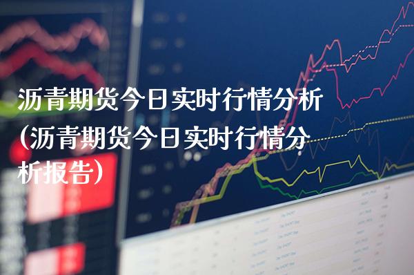 沥青期货今日实时行情分析(沥青期货今日实时行情分析报告) (https://www.njaxzs.com/) 期货直播间 第1张