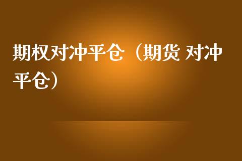 期权对冲平仓（期货 对冲平仓） (https://www.njaxzs.com/) 期货直播间 第1张