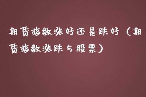 期货指数涨好还是跌好（期货指数涨跌与股票） (https://www.njaxzs.com/) 期货直播间 第1张