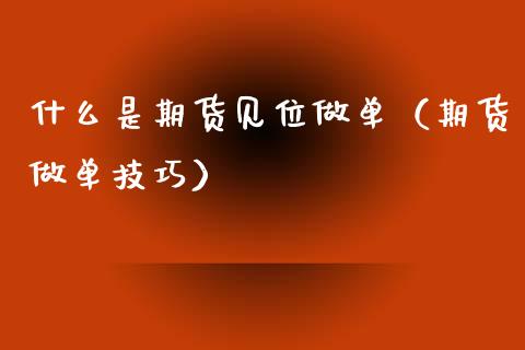 什么是期货见位做单(期货做单技巧) 期货直播间 第1张-爱新财经 什么是期货见位做单(期货做单技巧) (https://www.njaxzs.com/) 期货直播间 第1张