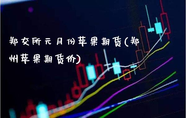 郑交所元月份苹果期货(郑州苹果期货价) (https://www.njaxzs.com/) 内盘期货 第1张