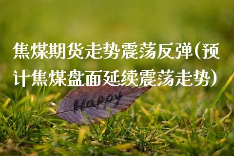 焦煤期货走势震荡反弹(预计焦煤盘面延续震荡走势) (https://www.njaxzs.com/) 黄金期货 第1张