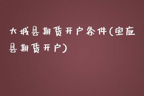 大城县期货开户条件(宝应县期货开户) (https://www.njaxzs.com/) 期货直播间 第1张