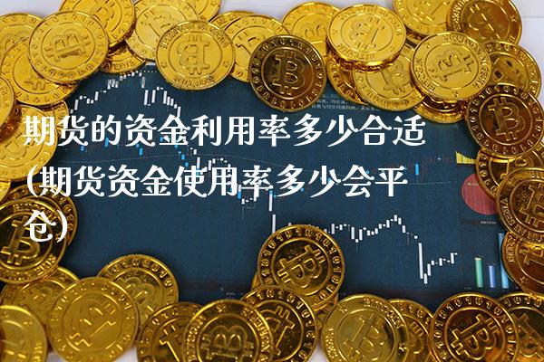 期货的资金利用率多少合适(期货资金使用率多少会平仓) (https://www.njaxzs.com/) 期货开户 第1张