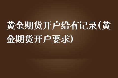 黄金期货开户给有记录(黄金期货开户要求) (https://www.njaxzs.com/) 黄金期货 第1张