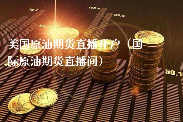 美国原油期货直播开户（国际原油期货直播间） (https://www.njaxzs.com/) 期货直播间 第1张