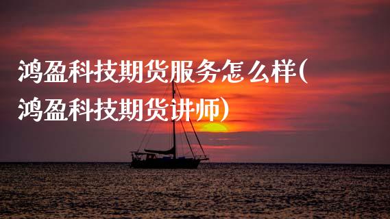 鸿盈科技期货服务怎么样(鸿盈科技期货讲师) (https://www.njaxzs.com/) 期货开户 第1张