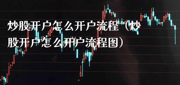 炒股开户怎么开户流程（炒股开户怎么开户流程图） (https://www.njaxzs.com/) 期货直播间 第1张