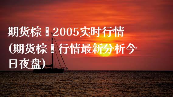 期货棕榈2005实时行情(期货棕榈行情最新分析今日夜盘) (https://www.njaxzs.com/) 内盘期货 第1张