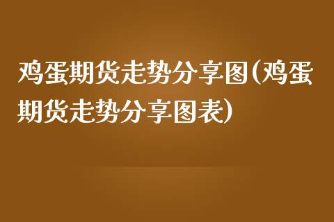 鸡蛋期货走势分享图(鸡蛋期货走势分享图表) (https://www.njaxzs.com/) 期货行情 第1张