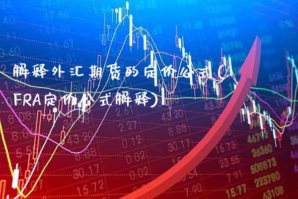 解释外汇期货的定价公式(FRA定价公式解释) (https://www.njaxzs.com/) 期货投资 第1张