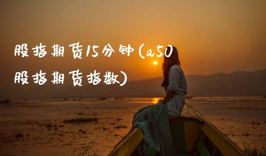 股指期货15分钟(a50股指期货指数) (https://www.njaxzs.com/) 黄金期货 第1张