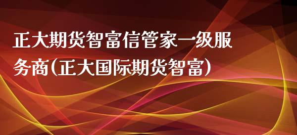 正大期货智富信管家一级服务商(正大国际期货智富) (https://www.njaxzs.com/) 内盘期货 第1张
