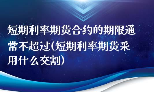 短期利率期货合约的期限通常不超过(短期利率期货采用什么交割) (https://www.njaxzs.com/) 原油期货 第1张