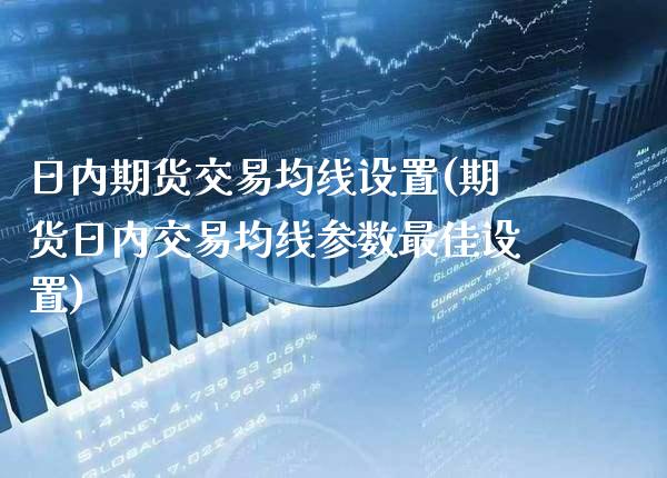 日内期货交易均线设置(期货日内交易均线参数最佳设置) (https://www.njaxzs.com/) 期货开户 第1张