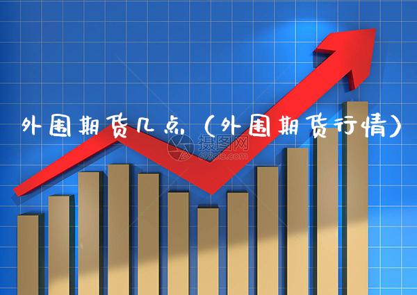 期货几点（期货行情） (https://www.njaxzs.com/) 期货直播间 第1张