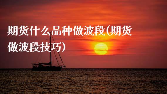 期货什么品种做波段(期货做波段技巧) (https://www.njaxzs.com/) 期货投资 第1张