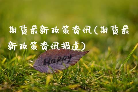 期货最新政策资讯(期货最新政策资讯报道) (https://www.njaxzs.com/) 期货直播间 第1张