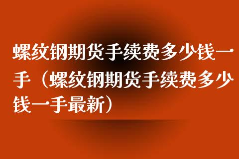 螺纹钢期货手续费多少钱一手（螺纹钢期货手续费多少钱一手最新） (https://www.njaxzs.com/) 内盘期货 第1张