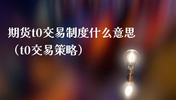 期货t0交易制度什么意思（t0交易策略） (https://www.njaxzs.com/) 期货直播间 第1张