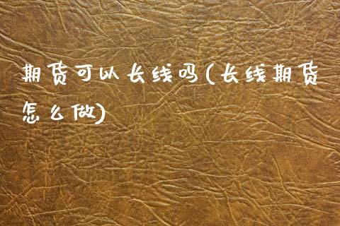 期货可以长线吗(长线期货怎么做) (https://www.njaxzs.com/) 期货行情 第1张