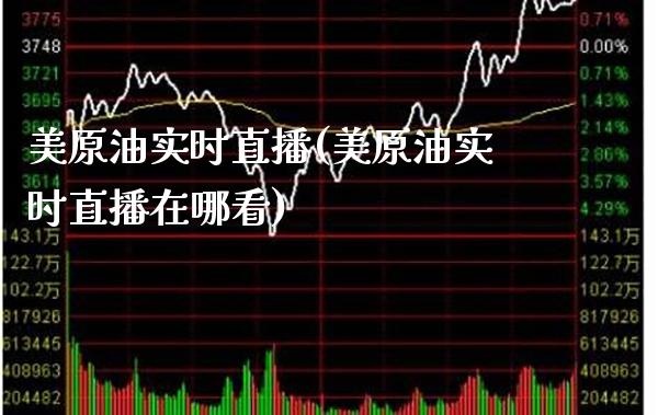 美原油实时直播(美原油实时直播在哪看) (https://www.njaxzs.com/) 期货直播间 第1张