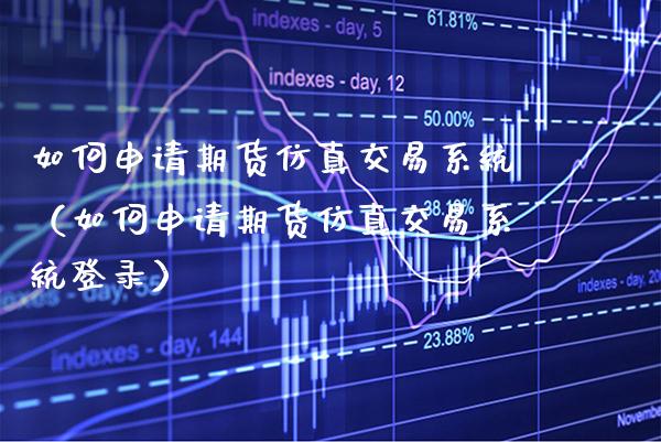 如何申请期货仿真交易系统（如何申请期货仿真交易系统登录） (https://www.njaxzs.com/) 黄金期货 第1张