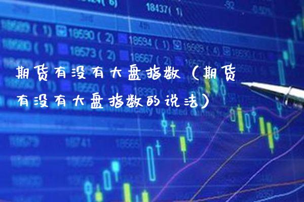 期货有没有大盘指数（期货有没有大盘指数的说法） (https://www.njaxzs.com/) 内盘期货 第1张