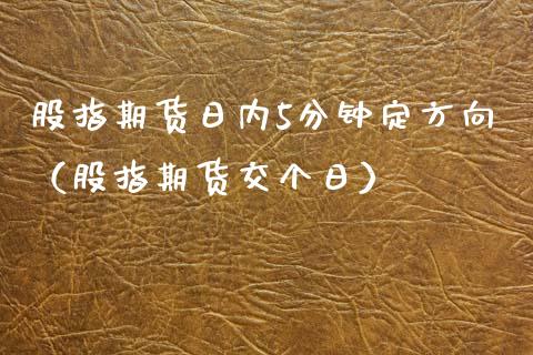 股指期货日内5分钟定方向（股指期货交个日） (https://www.njaxzs.com/) 期货直播间 第1张
