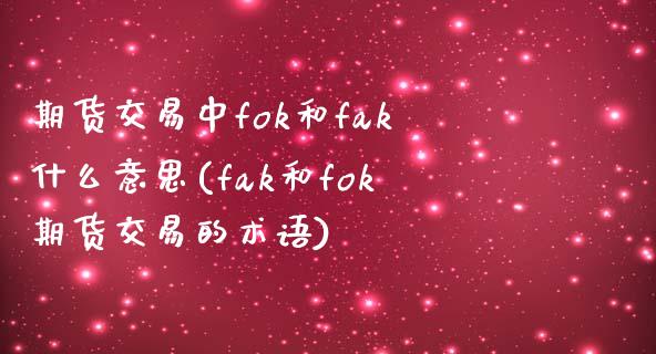 期货交易中fok和fak什么意思(fak和fok期货交易的术语) (https://www.njaxzs.com/) 期货投资 第1张