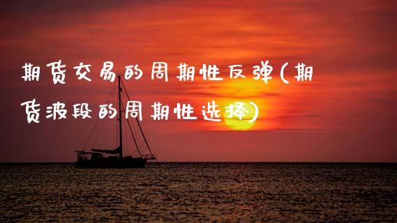 期货交易的周期性反弹(期货波段的周期性选择) (https://www.njaxzs.com/) 期货投资 第1张