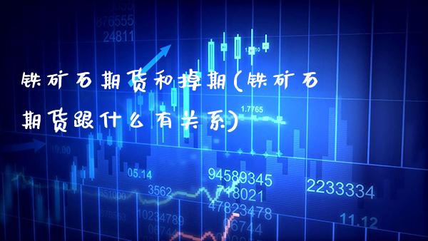 铁矿石期货和掉期(铁矿石期货跟什么有关系) (https://www.njaxzs.com/) 期货行情 第1张