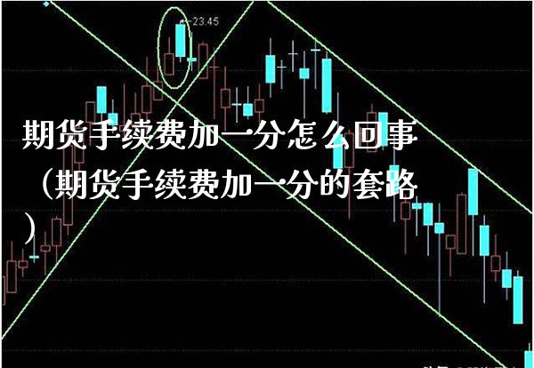 期货手续费加一分怎么回事（期货手续费加一分的套路） (https://www.njaxzs.com/) 期货行情 第1张