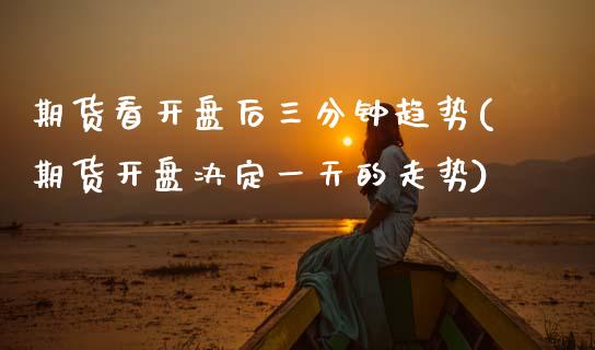 期货看开盘后三分钟趋势(期货开盘决定一天的走势) (https://www.njaxzs.com/) 期货投资 第1张