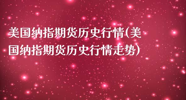 美国纳指期货历史行情(美国纳指期货历史行情走势) (https://www.njaxzs.com/) 期货直播间 第1张