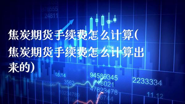 焦炭期货手续费怎么计算(焦炭期货手续费怎么计算出来的) (https://www.njaxzs.com/) 期货直播间 第1张