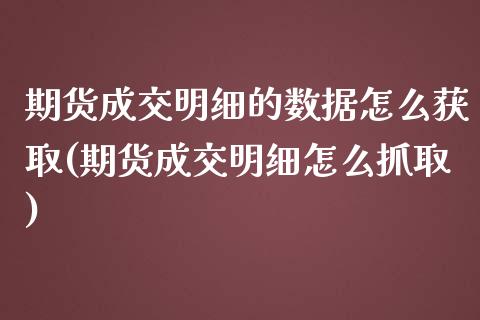 期货成交明细的数据怎么获取(期货成交明细怎么抓取) (https://www.njaxzs.com/) 期货开户 第1张