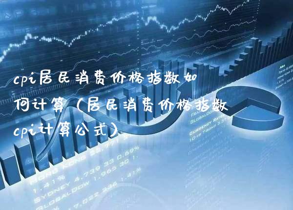cpi居民消费指数如何计算（居民消费指数cpi计算公式） (https://www.njaxzs.com/) 期货直播间 第1张